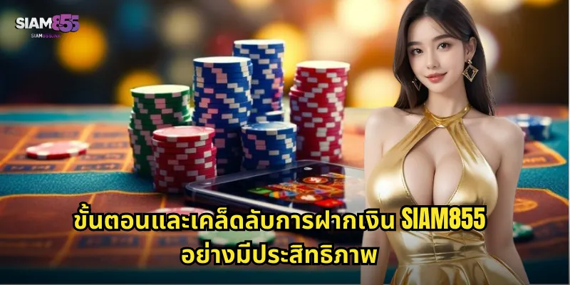 ขั้นตอนและเคล็ดลับการฝากเงิน SIAM855 อย่างมีประสิทธิภาพ